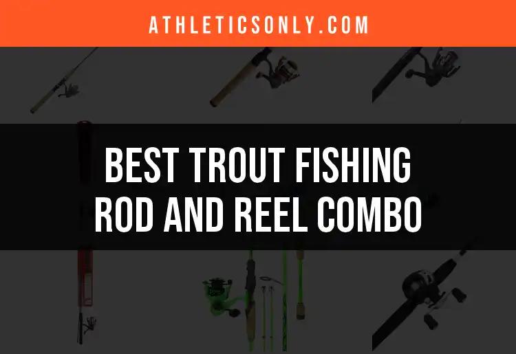 12 Best Trout Fishing Rod and Reel Combos for Every Angler
