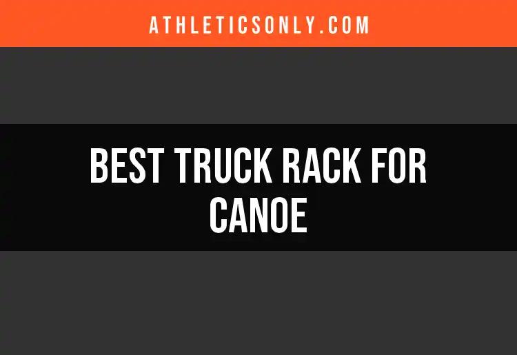 14 Top Truck Racks for Canoes: The Ultimate Selection